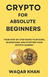 Crypto for Absolute Beginners: Your Step-by-Step Guide to Bitcoin, Blockchain, and Starting Your Crypto Journey - Waqar Khan - 9798308268772