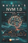 Nvidia's NVM 1.0: AI's Next Frontier - What's It All About?: A Deep Dive into the Model That's Reshaping Technology, Research, and Innovation - Jackson Z. Scott - 9798308294467