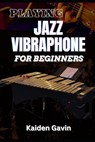 Playing Jazz Vibraphone for Beginners: Essential Techniques, Mallet Control, Mastering Chords, Improvisation, Swing Techniques, And Jazz Theory To Ele - Kaiden Gavin - 9798308323372