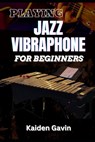 Playing Jazz Vibraphone for Beginners: Essential Techniques, Mallet Control, Mastering Chords, Improvisation, Swing Techniques, And Jazz Theory To Ele - Kaiden Gavin - 9798308323372