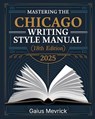 Mastering The Chicago Writing Style Manual (18th Edition): A Comprehensive Guide to Formatting, Citations, Publishing Standards, and Excellence in Aca - Gaius Mevrick - 9798308635956