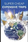 Super Cheap Expensive Trips: Luxury on a Budget Guide to Visiting the World's Most Expensive Places for Less - Phil Tang - 9798308640981
