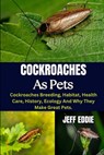 Cockroaches as Pets: Cockroaches Breeding, Habitat, Health Care, History, Ecology And Why They Make Great Pets. - Jeff Eddie - 9798308695363