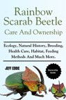 Rainbow Scarab Beetle Care and Ownership: Ecology, Natural History, Breeding, Health Care, Habitat, Feeding Methods And Much More. - Jeff Eddie - 9798308732341