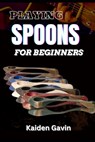 Playing Spoons for Beginners: Mastering Rhythm, Technique, Folk Percussion, Develop Precision, Speed, And Coordination - Kaiden Gavin - 9798308767794