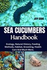 Sea Cucumbers Handbook: Ecology, Natural History, Feeding Methods, Habitat, Grooming, Health Care And Much More. - Jeff Eddie - 9798308919728
