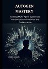 AutoGen Mastery: Crafting Multi-Agent Systems to Revolutionize Automation and Collaboration - James Acklin - 9798308980889