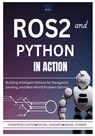 ROS2 and Python in Action: Building Intelligent Robots for Navigation, Sensing, and Real-World Problem Solving - Rafael Sanders - 9798309222247