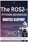 The ROS2 and Python Advanced Robotics Blueprint: Cutting-Edge Tools for Autonomous Navigation and Intelligent Systems - Rafael Sanders - 9798309223602