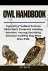 Owl Handbook: Everything You Need To Know About Owl's Ownership Including Selection, Housing, Socialising, Behaviour And Why They Make Great Pets. - Jeff Eddie - 9798309230303