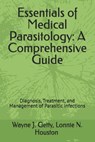 Essentials of Medical Parasitology: A Comprehensive Guide: Diagnosis, Treatment, and Management of Parasitic Infections - Lonnie N. Houston - 9798309321674