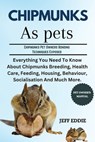 Chipmunks as Pets: Everything You Need To Know About Chipmunks Breeding, Health Care, Feeding, Housing, Behaviour, Socialisation And Much More. - Jeff Eddie - 9798309352494
