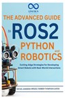 The Advanced Guide to ROS2 and Python Robotics: Cutting-Edge Strategies for Developing Smart Robots with Real-World Interactions - Rafael Sanders - 9798309358946
