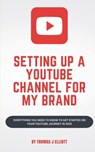 Setting up a YouTube channel for my brand: Everything you need to know to get started on your YouTube journey in 2025 - Thomas James Elliott - 9798309377596