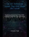 Top 20 Technology Trends That Will Shape the Future: Exploring Innovations That Will Redefine How We Live and Work - Antonio Todd - 9798309414420
