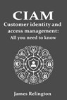 CIAM Customer Identity and Access Management: All you need to know - James Relington - 9798309456222