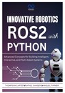 Innovative Robotics with ROS2 and Python: Advanced Concepts for Building Intelligent, Interactive, and Multi-Robot Systems - Rafael Sanders - 9798309473502
