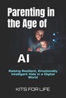 Parenting in the Age of AI: Raising Resilient, Emotionally Intelligent Kids in a Digital World - Kits for Life - 9798309519217
