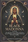 Black Madonna: A Journey Through Her Faces, Myths, Mysteries Across Cultures and Sacred Practices of the Great Goddess - Henrietta Martinez - 9798309523627