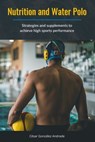 Nutrition and Water Polo: Strategies and supplements to achieve high sports performance - César González Andrade - 9798309578207