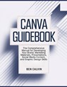 Canva Guidebook: The Comprehensive Manual for Developing Your Brand, Marketing Materials, Presentations, Social Media Content, and Graphic Design Skil - Ben Calvin - 9798309656769