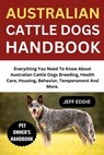 Australian Cattle Dogs Handbook: Everything You Need To Know About Australian Cattle Dogs Breeding, Health Care, Housing, Behavior, Temperament And Mo - Jeff Eddie - 9798309905454