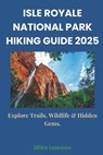 Isle Royale National Park Hiking Guide 2025: Explore Trails, Wildlife & Hidden Gems. - Mike Lawson - 9798309912438