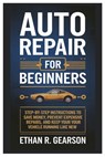 Auto Repair For Beginners: Step-By-Step Instructions To Save Money, Prevent Expensive Repairs, And Keep Your Vehicle Running Like New - Ethan R. Gearson - 9798310066557