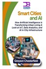 Smart Cities and AI: How Artificial Intelligence is Transforming Urban Living A Look at IoT, Data Analytics, and AI in City Infrastructure - Greyson Chesterfield - 9798310260887