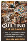 Quilting for Beginners: A Guide to Mastering Patchwork, Quilt Patterns, and Sewing Techniques with Easy Projects: Learn Essential Quilting Skills, Fab - Ulyssa Warrick - 9798310541795