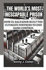 The World's Most Inescapable Prison: How El Salvador Built the Ultimate Fortress to End Gang Control - Sonny J. Cotter - 9798310593992