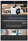 Programming Autonomous Robots with ROS2 and Python: A Practical Guide to Building Smart Robot Behaviors for Navigation, Sensing, and Interaction - Rafael Sanders - 9798310711051