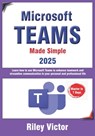 Microsoft Teams Made Simple: A Beginner's Guide to Effective Collaboration and Communication: Learn Microsoft Teams: Enhance teamwork, streamline comm - Riley Victor - 9798310711457