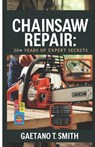Chainsaw Repair: 20+ Years of Expert Secrets - Gaetano T. Smith - 9798310827325