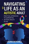 Navigating Life as an Autistic Adult: Practical Approaches to Supporting Autistic Adults in Life - Laura Mitchell - 9798310877580