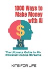 1000 Ways to Make Money with AI: The Ultimate Guide to AI-Powered Income Streams - Kits for Life - 9798310909465