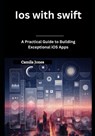 iOS with Swift: A Practical Guide to Building Exceptional iOS Apps - Camila Jones - 9798311067461