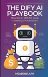The Dify AI Playbook: Monetize AI with No-Code Chatbots & Automations - Meadowlark - 9798311085465