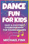 Dance Fun for Kids: Easy & Exciting Choreography for Young Movers - Michael Fink - 9798311092449