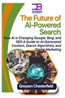 The Future of AI-Powered Search: How AI is Changing Google, Bing, and SEO A Guide to AI-Generated Content, Search Algorithms, and Digital Marketing - Greyson Chesterfield - 9798311128841