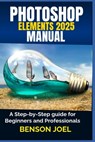 PHOTOSHOP ELEMENTS 2025 Manual: A Step-by-Step guide for Beginners and Professionals - Benson Joel - 9798311143691