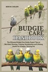 Budgie Care Handbook: The Ultimate Budgie Care Guide: Expert Tips on Nutrition, Housing, Training, Socialization and Lifelong Health for A Happy, Thri - Mark M. Carlson - 9798311230872