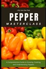 Pepper Masterclass: The Ultimate Guide to Growing, Harvesting, and Mastering Peppers: A Comprehensive Guide to Growing, Cooking, and Understanding the - Alice Schwartz - 9798311511636