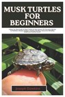 Musk Turtles for Beginners: A Step-By-Step Guide to Musk Turtles for New Owners On Choosing, Species for Newbies, Lifespan, Habitats, Feeding, Handlin - Joseph Dawkins - 9798311524285