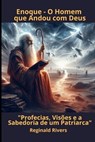 Enoque - O Homem que Andou com Deus: "Profecias, Visões e a Sabedoria de um Patriarca" - Reginald Rivers - 9798311532556