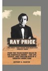 Ray Price: The Honky Tonk Legend Who Redefined Country Music: From the Texas Dance Halls to the Nashville Sound-The Life, Legacy, and Timeless Hits of - Jeffery A. Martin - 9798311661836