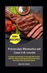 Polymyalgia Rheumatica and Giant Cell Arteritis: A Complete Survival Guide To Managing PMR And GCA With 100+ Delicious Anti-Inflammatory and No-Stress - Kelvin Dino - 9798311801041