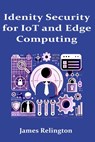 Identity Security in IoT and Edge Computing - James Relington - 9798311857567