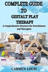 Complete Guide to Gestalt Play Therapy: A Comprehensive Resource for Practitioners and Therapists - Carmen Louis - 9798312005950
