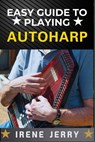 Easy Guide to Playing Autoharp: A Simple Step-by-Step Approach for Beginners to Master the Autoharp - Irene Jerry - 9798312062199